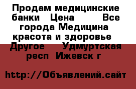 Продам медицинские банки › Цена ­ 20 - Все города Медицина, красота и здоровье » Другое   . Удмуртская респ.,Ижевск г.